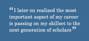 Quote - I later on realized the most important aspect of my career is passing on my skillset to the next generation of scholars