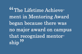 Quote - The Lifetime Achievement in Mentoring Award began because there was no major award on campus that recognized mentorship