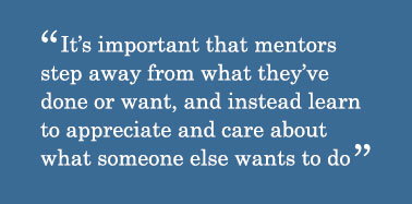 Quote - It’s important that mentors step away from what they’ve done or want, and instead learn to appreciate and care about what someone else wants to do